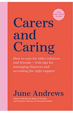 Carers and Caring: The One-Stop Guide: How to care for older relatives and friends - with tips for managing finances and accessing the right support